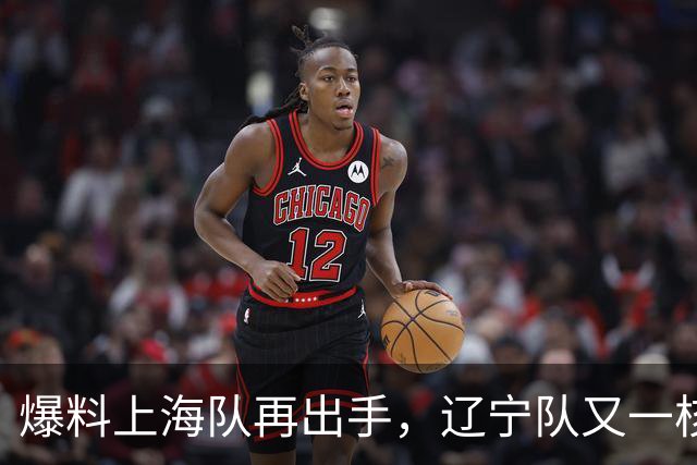 爆料上海队再出手，辽宁队又一核心人员离队，CBA真要大结局