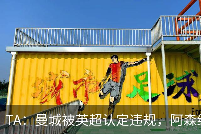 TA：曼城被英超认定违规，阿森纳曼联等队保留索赔权